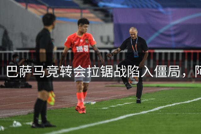 巴萨马竞转会拉锯战陷入僵局，阿尔瓦雷斯态度成关键